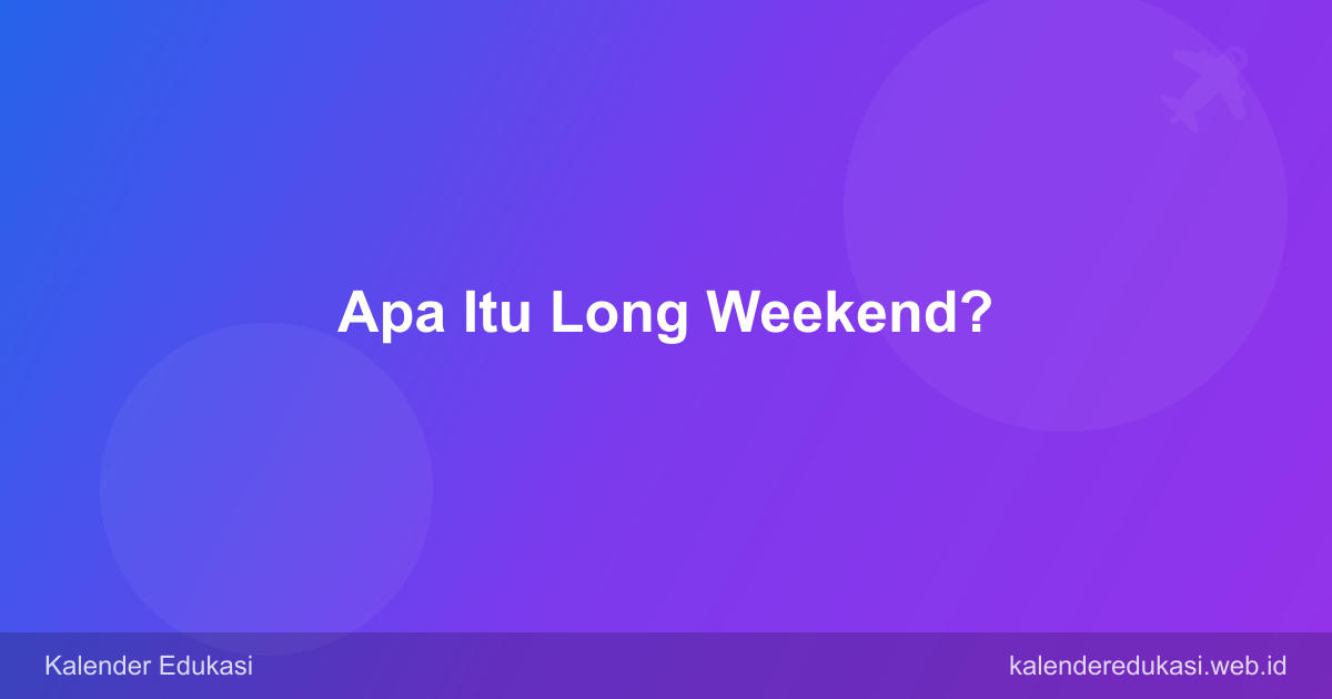 Apa Itu Long Weekend? Pengertian, Contoh, dan Manfaatnya