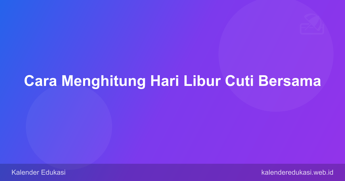 Cara Menghitung Hari Libur Cuti Bersama dan Pengaruhnya ke Jatah Cuti